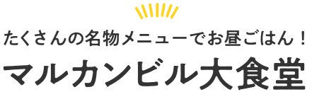 たくさんの名物メニューでお昼ごはん!マルカンビル大食堂