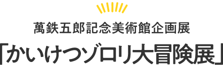 「かいけつゾロリ大冒険展」萬鉄五郎記念美術館企画展